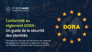 Conformité au règlement DORA: Un guide de la sécurité des identités